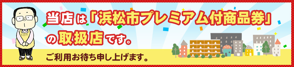 当店は「浜松市プレミアム商品券」の取扱店です。ご利用お待ち申し上げます